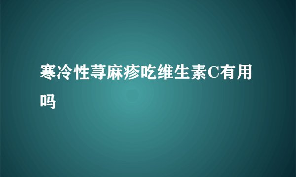 寒冷性荨麻疹吃维生素C有用吗
