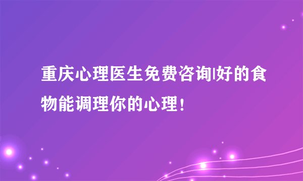 重庆心理医生免费咨询|好的食物能调理你的心理！