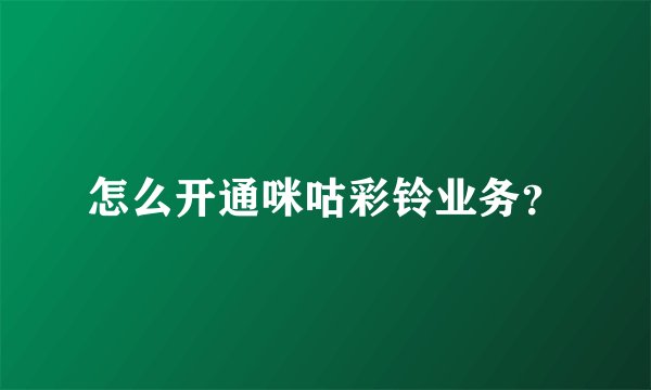 怎么开通咪咕彩铃业务?