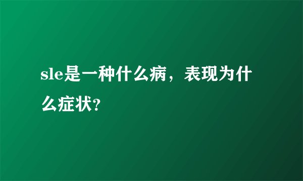 sle是一种什么病，表现为什么症状？