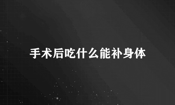 手术后吃什么能补身体