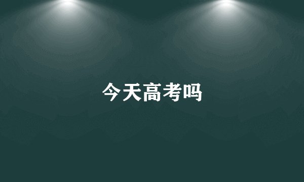今天高考吗