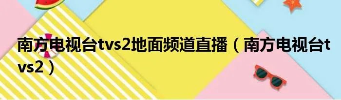 南方电视台tvs2地面频道直播（南方电视台tvs2）