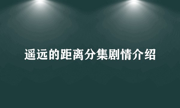 遥远的距离分集剧情介绍
