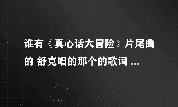谁有《真心话大冒险》片尾曲的 舒克唱的那个的歌词 谁有给我发过来，非常感谢