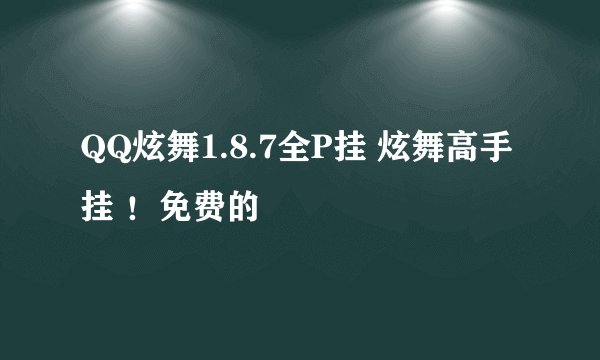 QQ炫舞1.8.7全P挂 炫舞高手挂 ！免费的