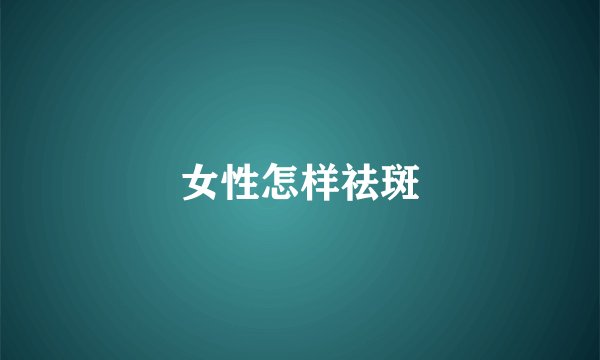 女性怎样祛斑