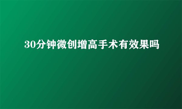 30分钟微创增高手术有效果吗