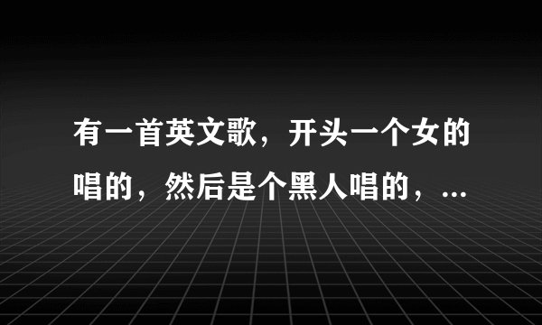 有一首英文歌，开头一个女的唱的，然后是个黑人唱的，歌词有一部分唱的是love,love,nothi