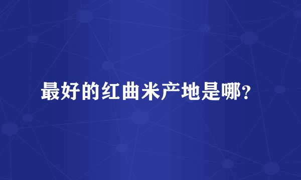 最好的红曲米产地是哪？