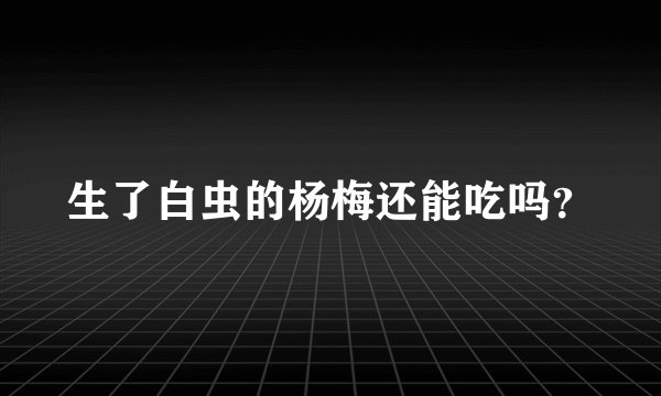 生了白虫的杨梅还能吃吗？