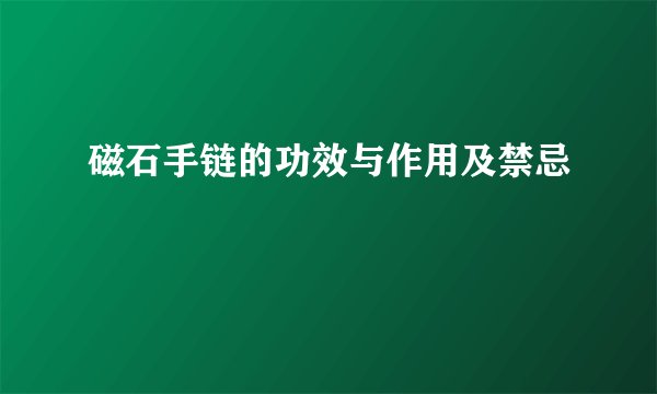 磁石手链的功效与作用及禁忌