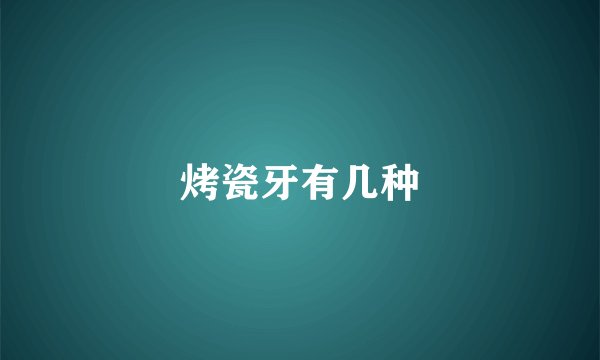 烤瓷牙有几种