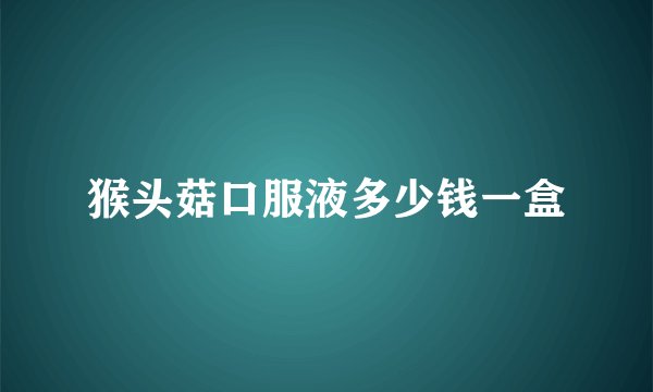 猴头菇口服液多少钱一盒