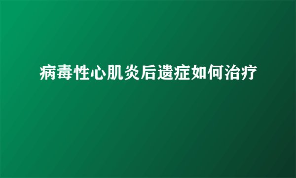 病毒性心肌炎后遗症如何治疗