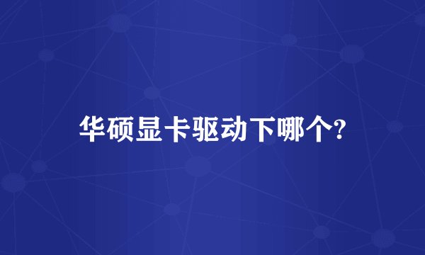 华硕显卡驱动下哪个?