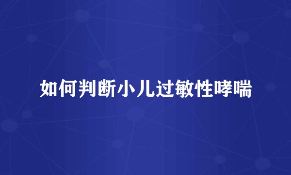 如何判断小儿过敏性哮喘