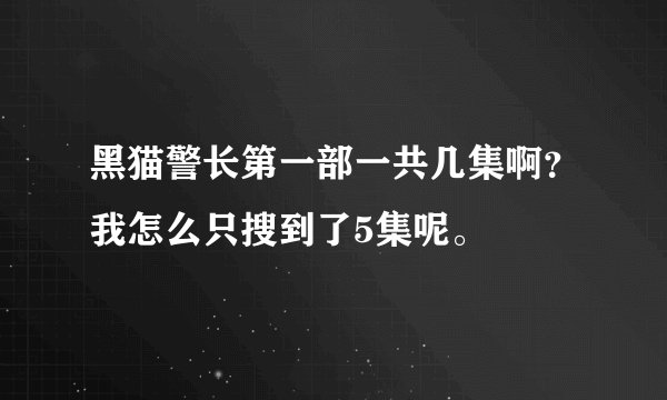 黑猫警长第一部一共几集啊？我怎么只搜到了5集呢。