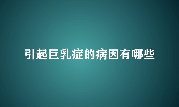 引起巨乳症的病因有哪些