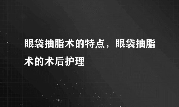 眼袋抽脂术的特点，眼袋抽脂术的术后护理
