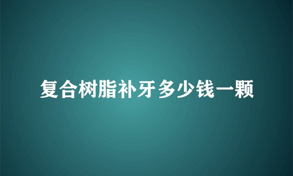 复合树脂补牙多少钱一颗