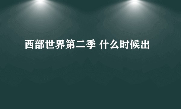 西部世界第二季 什么时候出