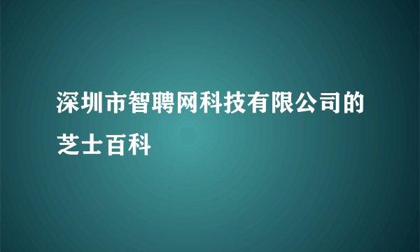 深圳市智聘网科技有限公司的芝士百科
