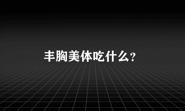 丰胸美体吃什么？