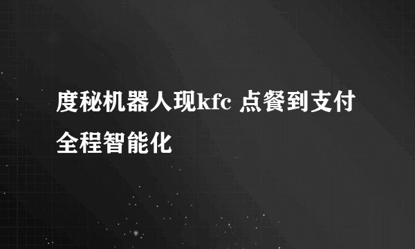 度秘机器人现kfc 点餐到支付全程智能化