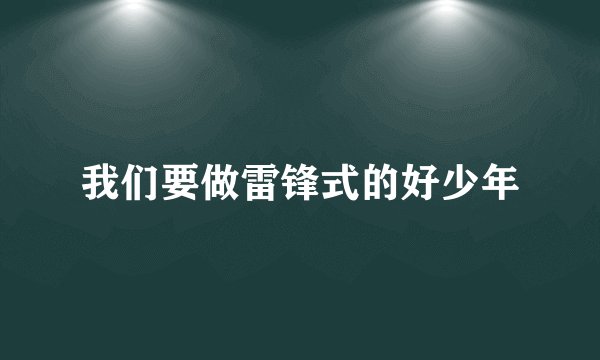 我们要做雷锋式的好少年