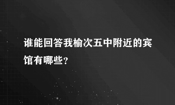 谁能回答我榆次五中附近的宾馆有哪些？