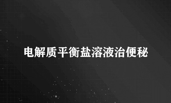 电解质平衡盐溶液治便秘