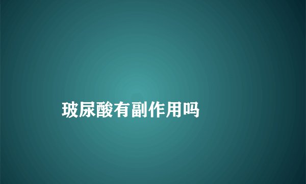 
    玻尿酸有副作用吗
  