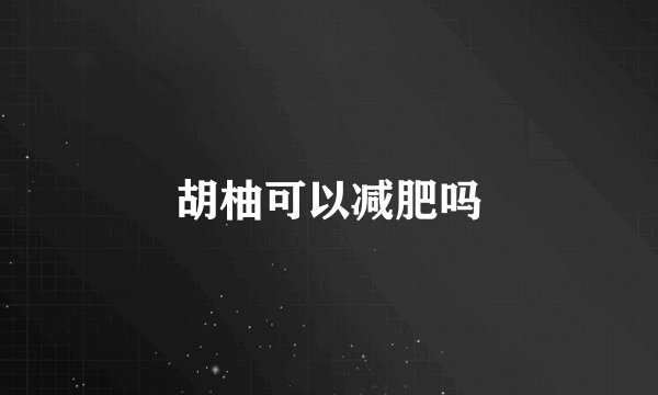 胡柚可以减肥吗