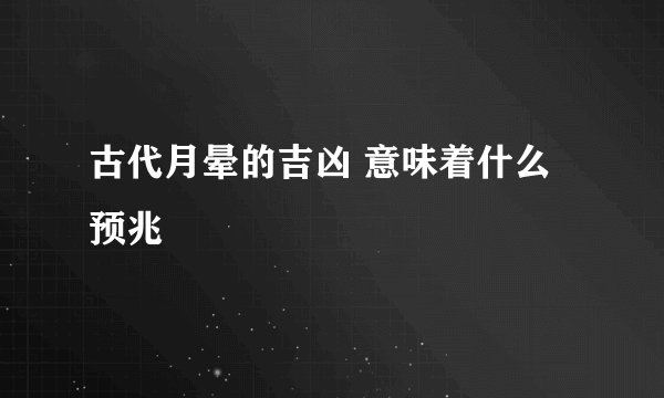 古代月晕的吉凶 意味着什么 预兆