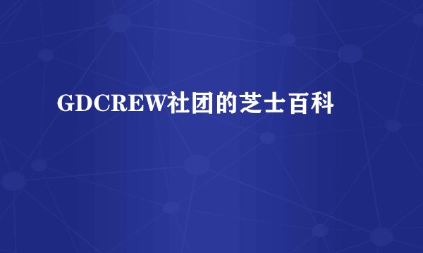 GDCREW社团的芝士百科
