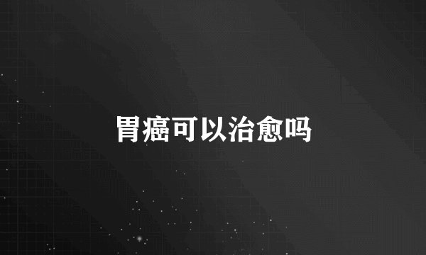 胃癌可以治愈吗