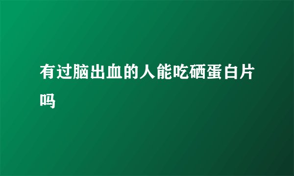 有过脑出血的人能吃硒蛋白片吗