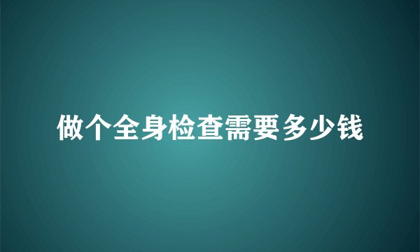 做个全身检查需要多少钱