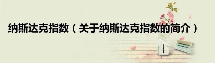 纳斯达克指数(关于纳斯达克指数的简介)
