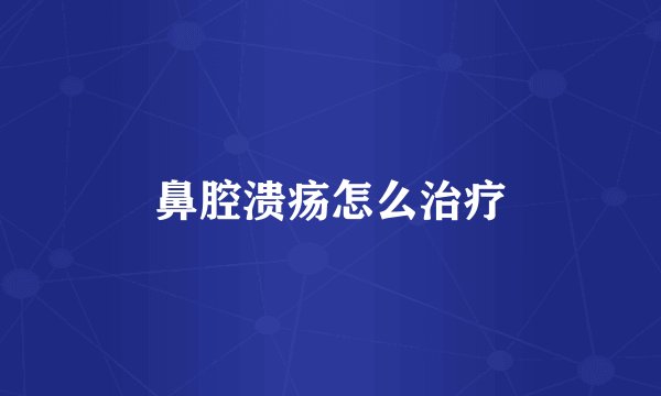 鼻腔溃疡怎么治疗