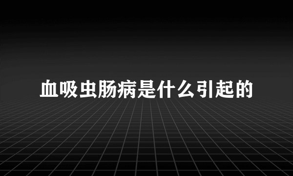 血吸虫肠病是什么引起的