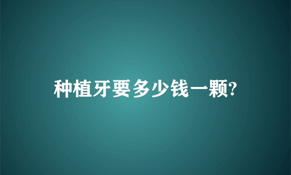 种植牙要多少钱一颗?