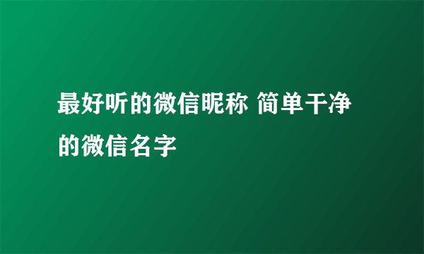 最好听的微信昵称 简单干净的微信名字