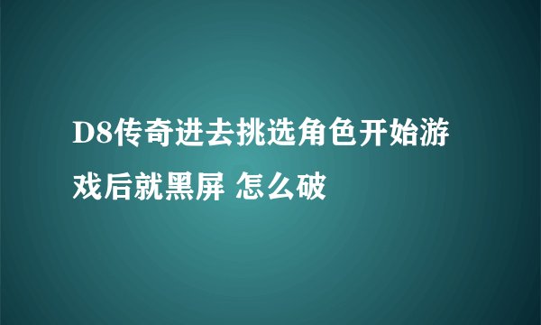 D8传奇进去挑选角色开始游戏后就黑屏 怎么破