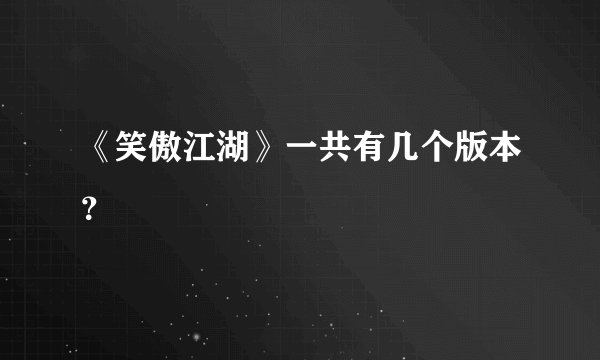 《笑傲江湖》一共有几个版本？