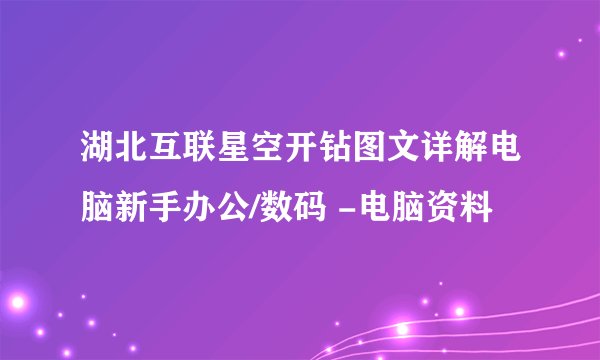 湖北互联星空开钻图文详解电脑新手办公/数码 -电脑资料