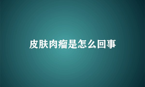 皮肤肉瘤是怎么回事