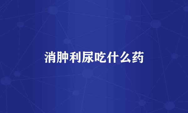消肿利尿吃什么药