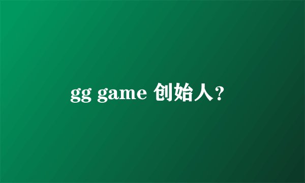 gg game 创始人?